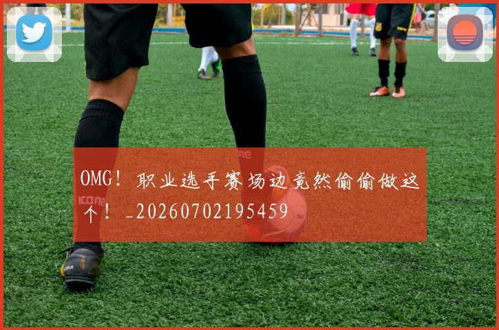 OMG!职业选手赛场边竟然偷偷做这个!_20260702195459