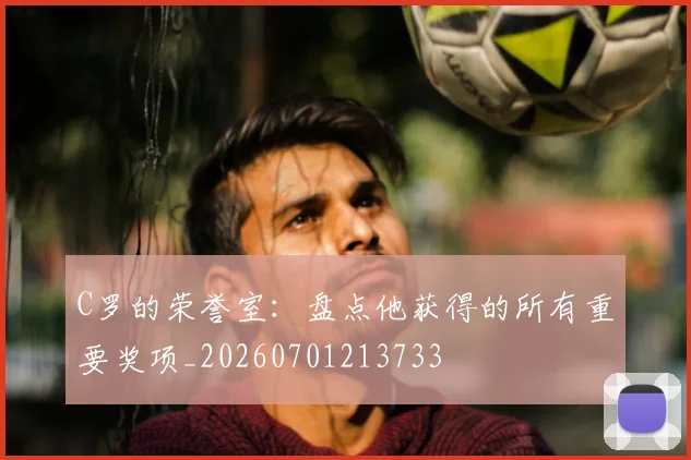 C罗的荣誉室:盘点他获得的所有重要奖项_20260701213733