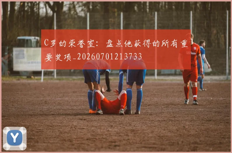 C罗的荣誉室:盘点他获得的所有重要奖项_20260701213733