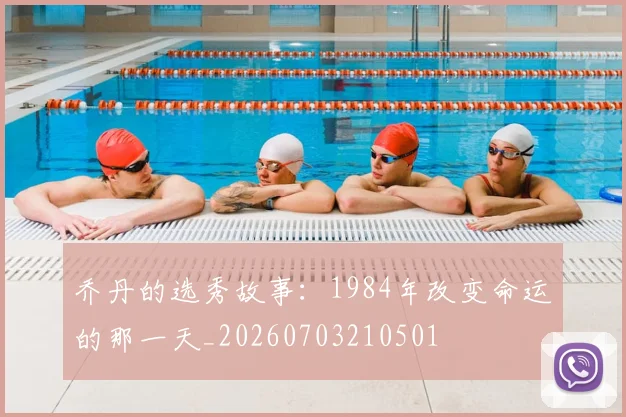 乔丹的选秀故事：1984年改变命运的那一天_20260703210501
