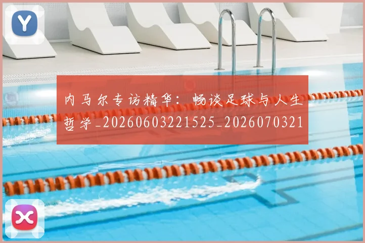 内马尔专访精华:畅谈足球与人生哲学_20260603221525_20260703215121