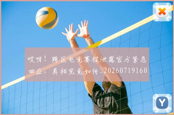 哎呀!跨区电竞赛程泄露官方紧急回应,真相究竟如何_20260719160519