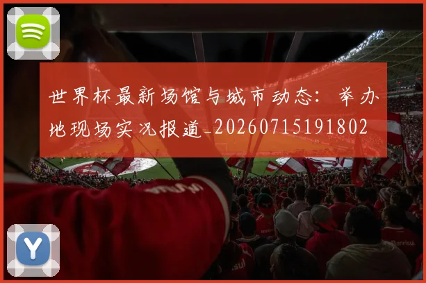 世界杯最新场馆与城市动态：举办地现场实况报道_20260715191802