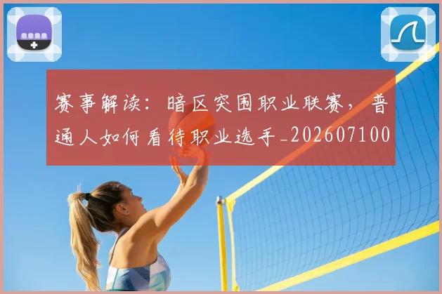赛事解读:暗区突围职业联赛,普通人如何看待职业选手_20260710014228