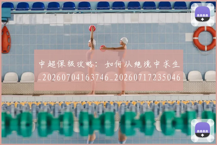 中超保级攻略：如何从绝境中求生_20260704163746_20260717235046