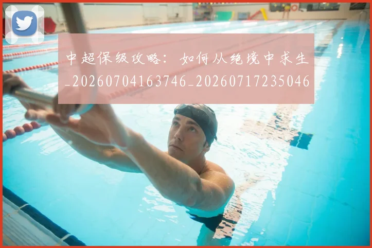中超保级攻略:如何从绝境中求生_20260704163746_20260717235046