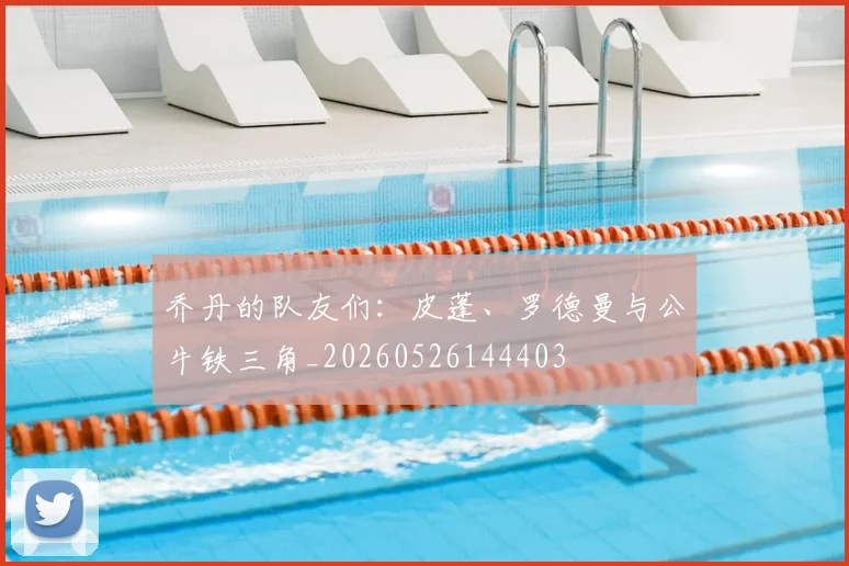 乔丹的队友们:皮蓬、罗德曼与公牛铁三角_20260526144403