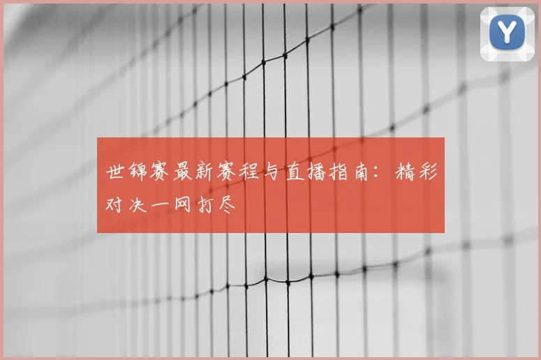 世锦赛最新赛程与直播指南：精彩对决一网打尽