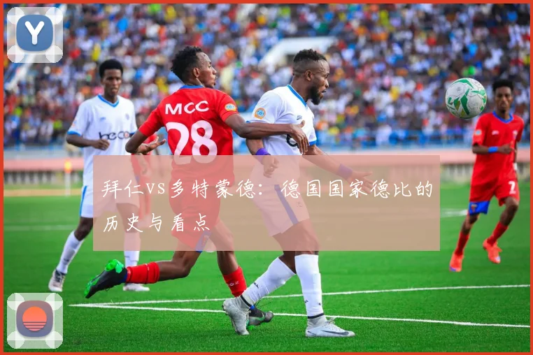 拜仁vs多特蒙德：德国国家德比的历史与看点