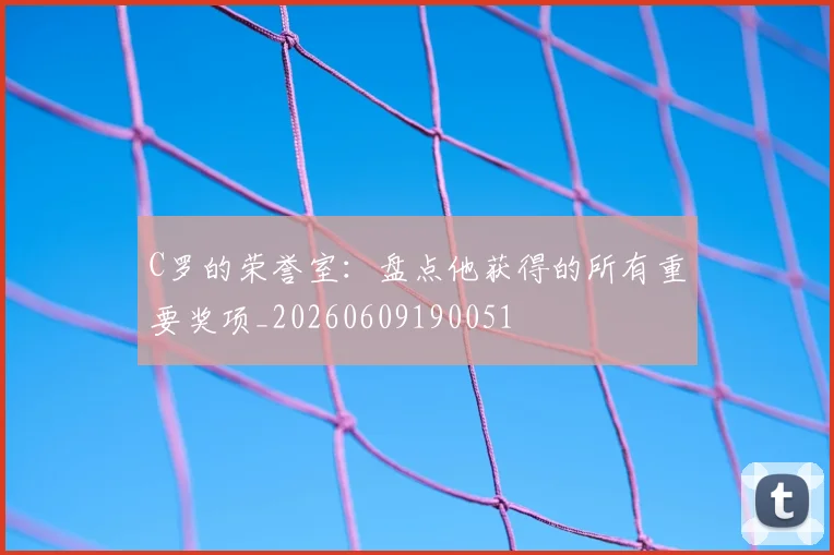 C罗的荣誉室:盘点他获得的所有重要奖项_20260609190051