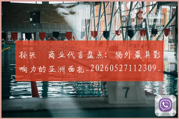 孙兴慜商业代言盘点：场外最具影响力的亚洲面孔_20260527112309_20260703233234