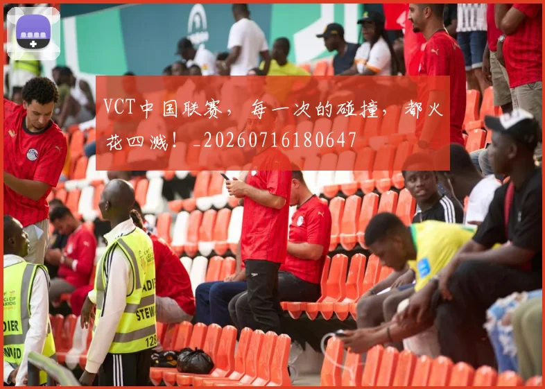 VCT中国联赛，每一次的碰撞，都火花四溅！_20260716180647
