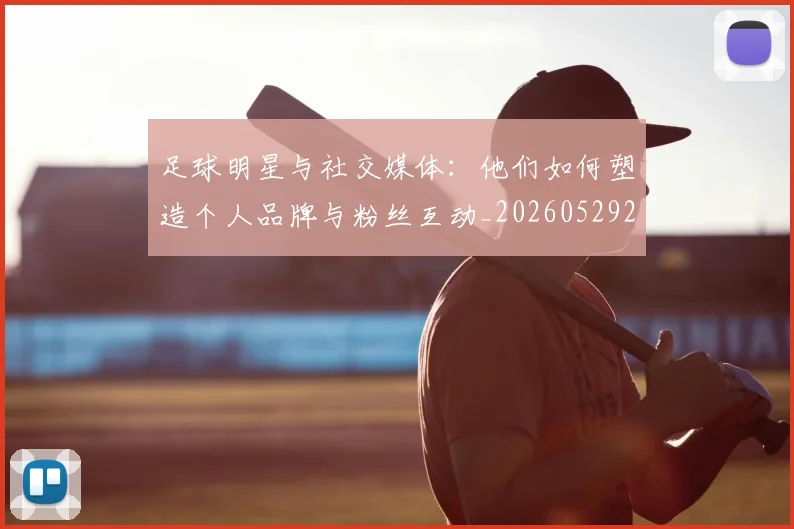 足球明星与社交媒体：他们如何塑造个人品牌与粉丝互动_20260529200809