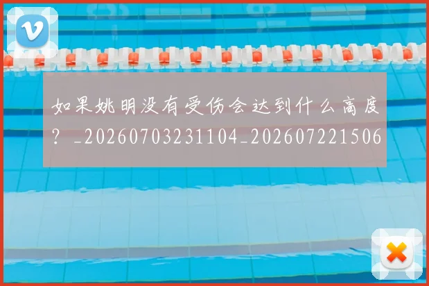 如果姚明没有受伤会达到什么高度？_20260703231104_20260722150631