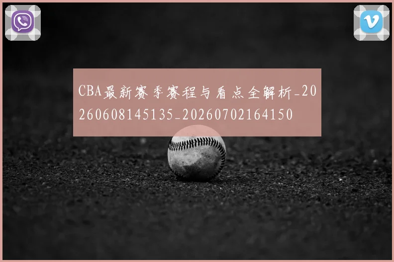 CBA最新赛季赛程与看点全解析_20260608145135_20260702164150