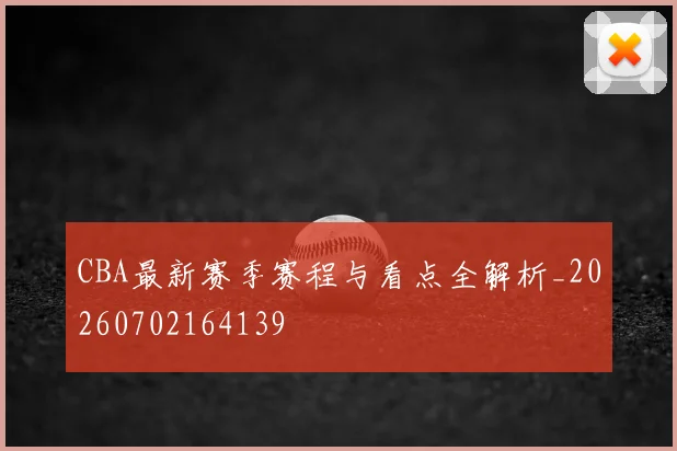 CBA最新赛季赛程与看点全解析_20260702164139