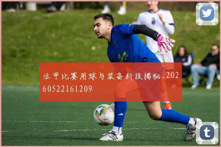 法甲比赛用球与装备科技揭秘_20260522161209