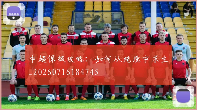 中超保级攻略：如何从绝境中求生_20260716184745